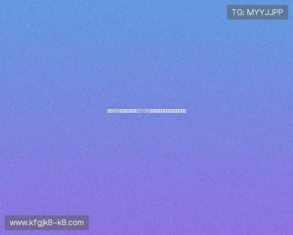 使用K8体育下载快速浏览2026年世界杯比赛直播与精彩集锦内容 使用K8体育下载快速浏览2026年世界杯比赛直播与精彩集锦内容